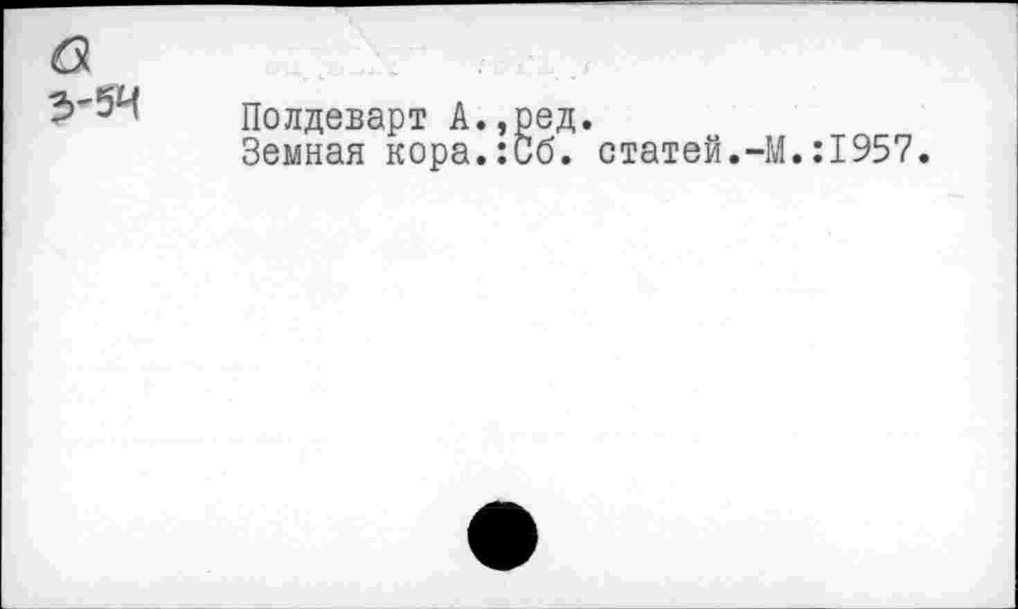 ﻿3'54
Полдеварт А.,ред.
Земная кора.:0б. статей.-М.:1957.